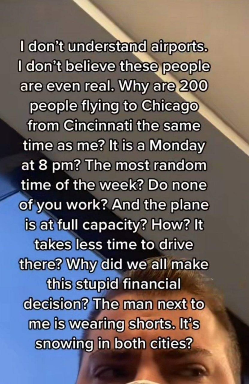 don’t airports. don’t believe eople are even real. Why people flying to Chicago from Cincinnati the same time as К 15 а Мопаау at 8 The most random time of the week? none of you work? And the plane 5 