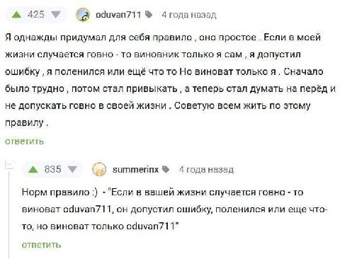А 425 oduvan711% 4года назад Я однажды придумал для себя правило оно простое Если в моей жизни случается говно то виновник только я CaM, я допустил ошибку я поленился или ещё что то Но виноват только 