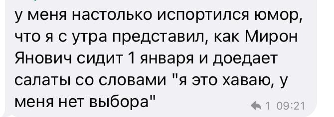у меня настолько испортился юмор, что я с утра представил, как Мирон Янович сидит 1 января и доедает салаты словами "я это хаваю, у меня нет выбора"