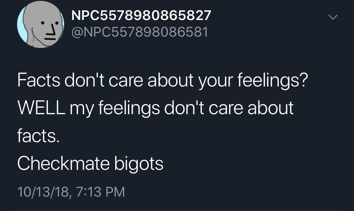 NPC5578980865827 у @NPC557898086581 Facts don't care about your feelings? WELL my feelings don't care about facts. Checkmate bigots 10/13/18, 7:13