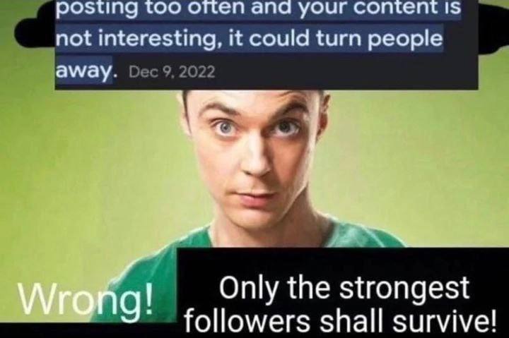 osting too апа your content 1$ not interesting, it could turn people away. i Only the strongest followers shall survive!