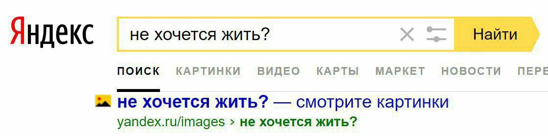 не хочется жить? Найти Яндекс ПОИСК КАРТИНКИ ВИДЕО КАРТЫ МАРКЕТ НОВОСТИ ПЕРЕ Не хочется жить? смотрите картинки yandex.ru/images не хочется жить?