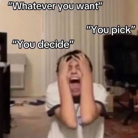 you want” “You pick” “You decide”