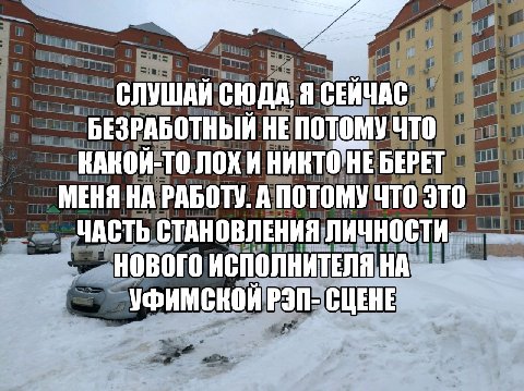СЛУШАЙ СЮДА, Я СЕЙЧАС БЕЗРАБОТНЫЙ НЕ ЧТО НИКТО НЕ БЕРЕТ МЕНЯ НА РАБОТУ. А ПОТОМУ ЧТО ЭТО ЧАСТЬ СТАНОВЛЕНИЯ ЛИЧНОСТИ НОВОГО ИСПОЛНИТЕЛЯ НА УФИМСНОЙ РЭП- СЦЕНЕ