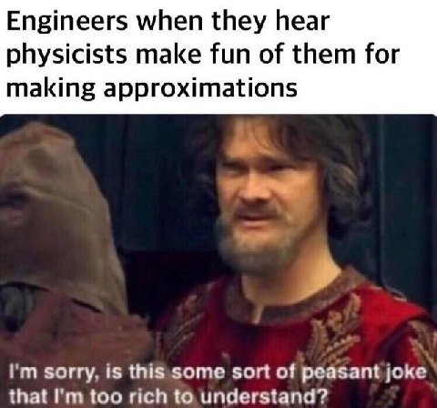 Engineers when they hear physicists make fun of them for making approximations sorry. 1$ this some sort of peasant joke that too rich to understand?