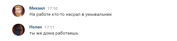 Михаил 17:10 На работе кто-то насрал в умывальник Нолан 17:11 ты же дома работаешь