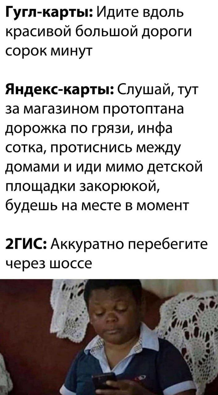 Гугл-карты: Идите вдоль красивой большой дороги сорок минут Яндекс-карты: тут за магазином протоптана дорожка по грязи, инфа сотка, протиснись между домами и иди мимо детской площадки закорюкой, будеш