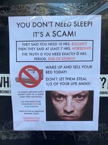 ЕЕГ YOU DON’T NEED SLEEP! IT’S A SCAM! THEY SAID YOU NEED 10 HRS. BULLSHIT! THEN THEY SAID AT LEAST 7 HRS. HORSESHIT! THE TRUTH IS YOU NEED EXACTLY HRS. PERIOD. END OF STORY!!! WAKE UP AND SELL YOUR B
