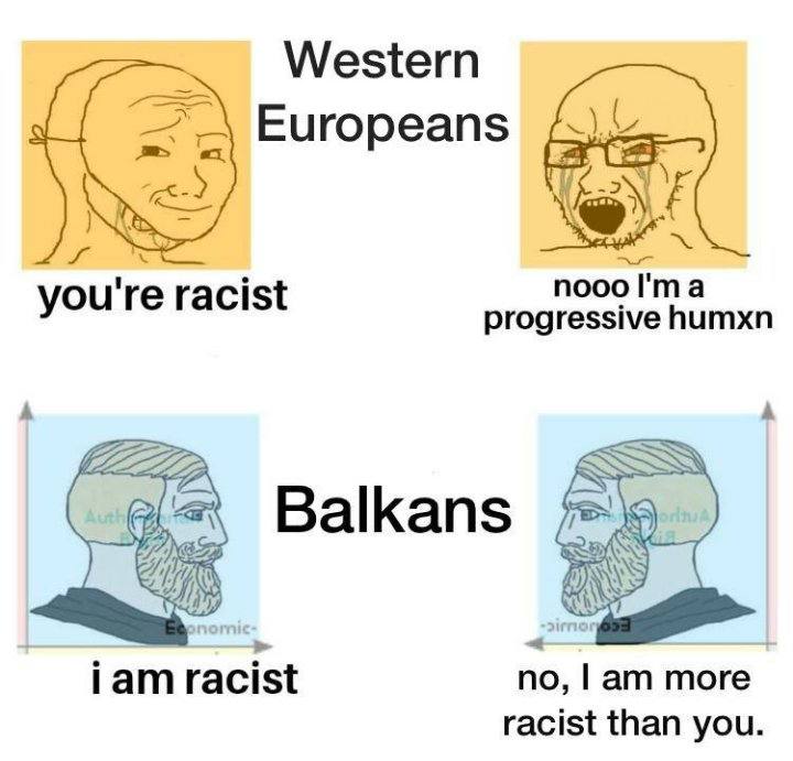 Western Europeans nooo I'ma racist progressive humxn Balkans a more racist than you
