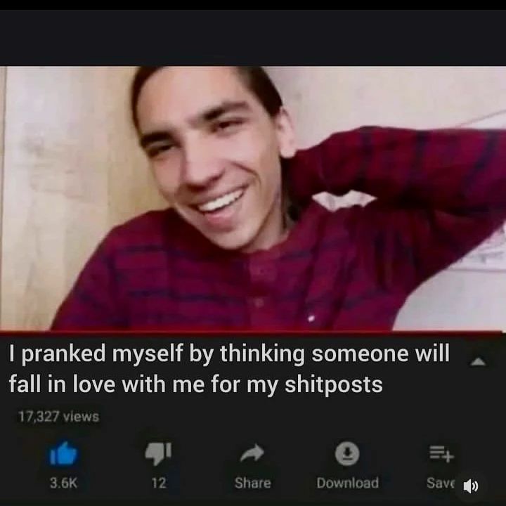 pranked myself thinking someone will fall in love with me for my shitposts 17 32 7 views о if Share Download Save