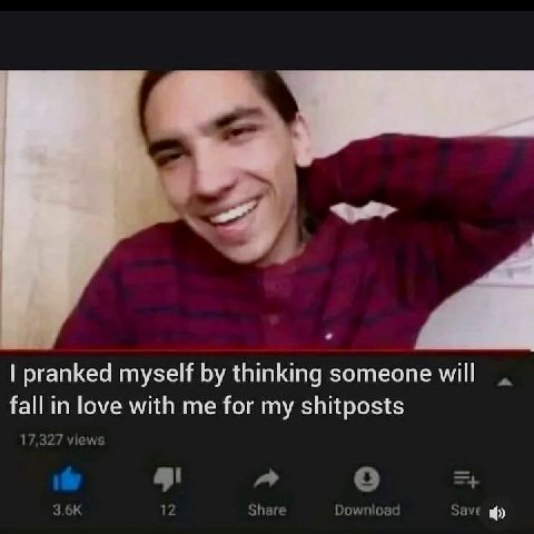 pranked myself thinking someone will fall in love with me for my shitposts 17 32 7 views о if Share Download Save
