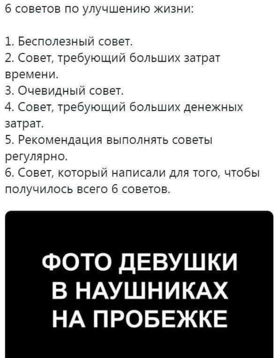 6 советов по улучшению жизни: 1. Бесполезный совет. 2. Совет, требующий больших затрат времени. 3. Очевидный совет. 4. Совет, требующий больших денежных затрат. 5. Рекомендация выполнять советы регуля