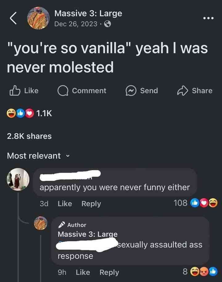 Massive 3: Large eee Dec “you're so vanilla" yeah was never molested Like Comment Зена Share ite shares Most relevant apparently you were never funny either за Like Reply 108 Author assaulted ass resp