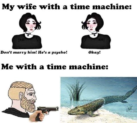 My wife with а time machine: Don't marry him! He's a psycho! Okay with a time machine: