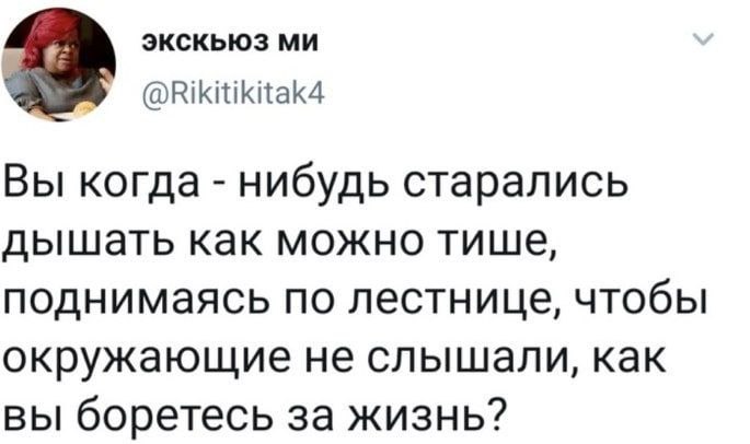 ЭКСКЬЮЗ 2 @Rikitikitak4 Вы когда нибудь старались дышать как можно тише, поднимаясь по лестнице, чтобы окружающие не слышали, как вы боретесь за жизнь?