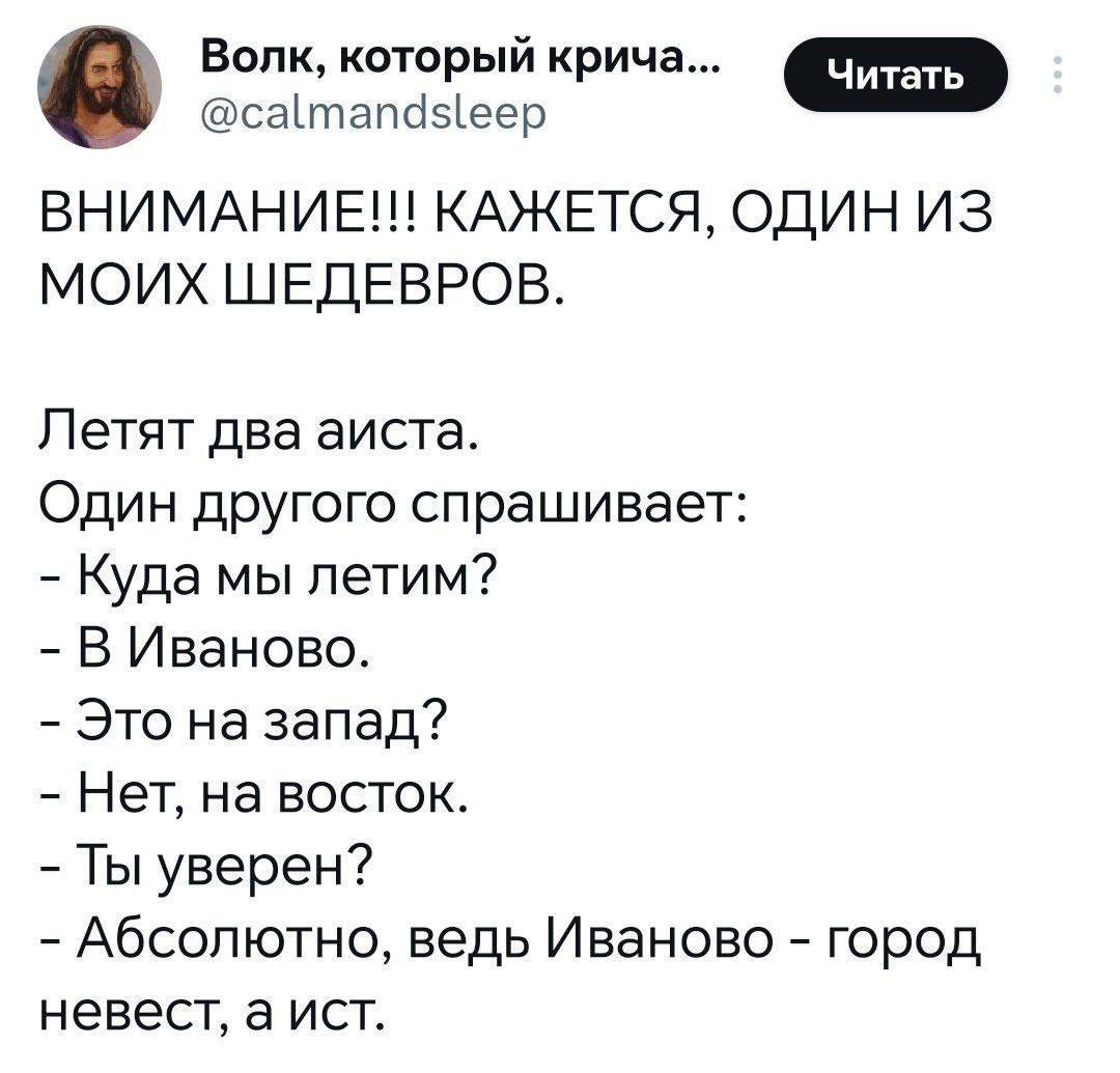 Волк, который крича... @calmandsleep ВНИМАНИЕ!!! КАЖЕТСЯ, ОДИН ИЗ МОИХ ШЕДЕВРОВ. Летят два аиста. Один другого спрашивает: Кудамы летим? В Иваново. Это на запад? Нет, на восток. Ты уверен? Абсолютно, 