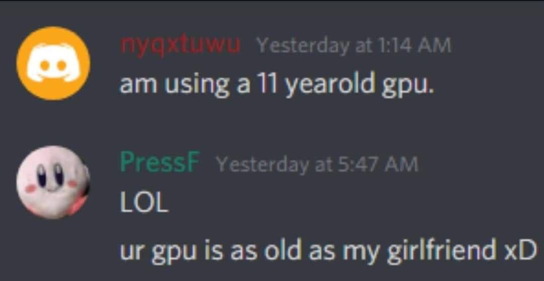 a using а 11 yearold gpu. gpu is as old as my girlfriend