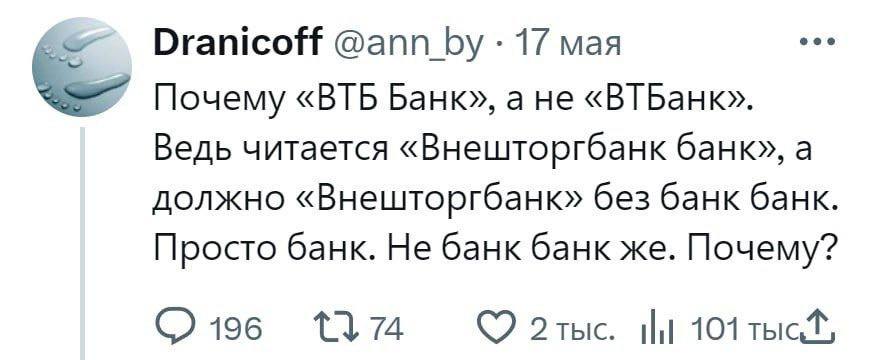 eee Dranicoff @ann_by 17 мая Почему «ВТБ Банк», a He «ВТБанк». Ведь читается «Внешторгбанк банк», а должно «Внешторгбанк» без банк банк. Просто банк. Не банк банк же. Почему? 196 74 101