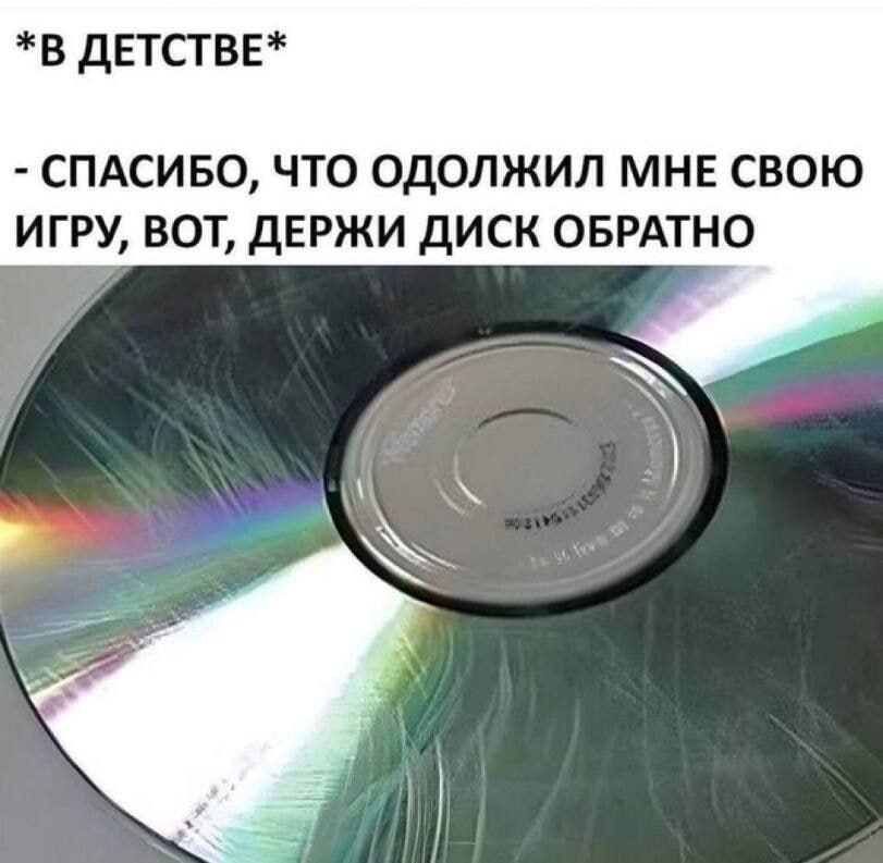 *В ДЕТСТВЕ* СПАСИБО, ЧТО ОДОЛЖИЛ МНЕ СВОЮ ИГРУ, ВОТ, ДЕРЖИ ДИСК ОБРАТНО