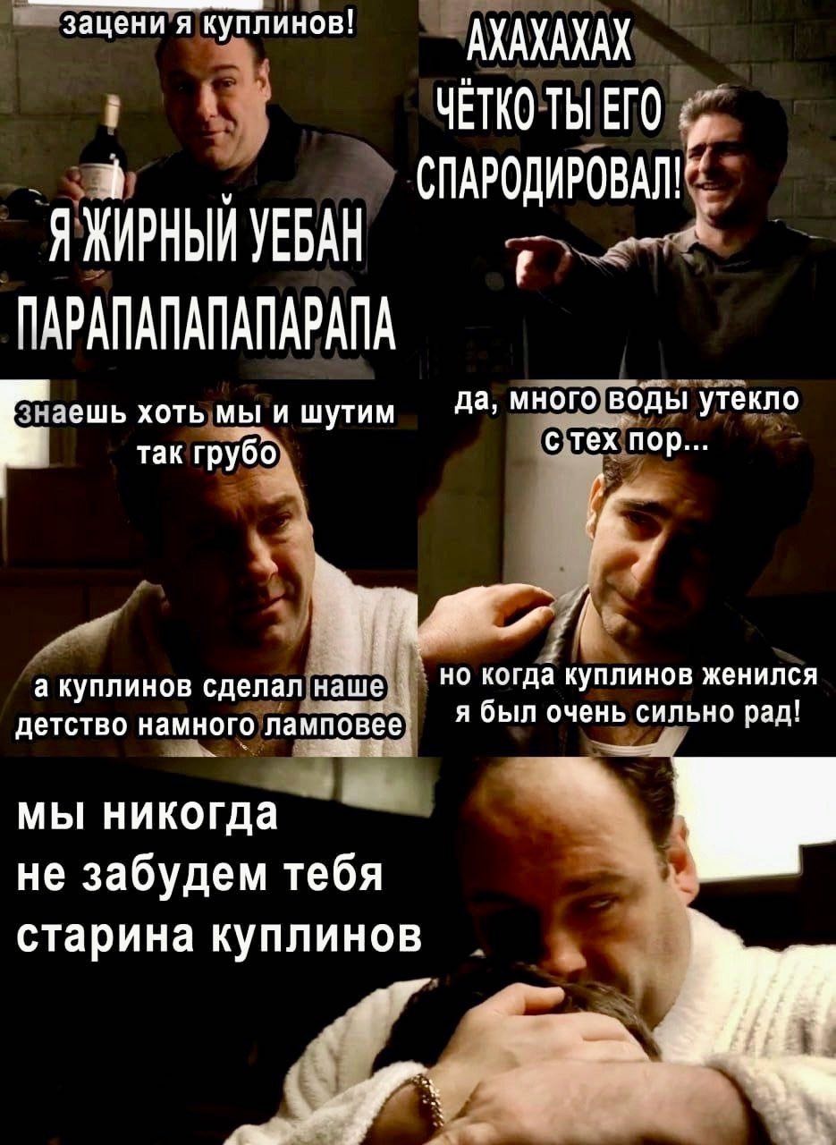 зацени я куплинов! АХАХАХАХ ЧЕТКО a Я ЖИРНЫЙ УЕБАН at ПАРАПАПАПАПАРАПА аешь хоть мы и шутим да, много воды утекло так грубо с тех пор a а куплинов сделал наше но когда куплинов женился детство намного