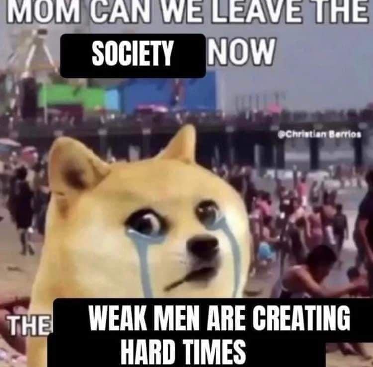 МОМ САМ WE LEAVE ТПЕ МОМ THe! WEAK MEN ARE CREATING HARD TIMES