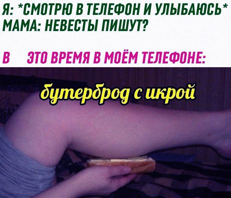 Я: *СМОТРЮ В ТЕЛЕФОН И МАМА: НЕВЕСТЫ ПИШУТ? В ЭТО ВРЕМЯ В МОЕМ ТЕЛЕФОНЕ: с икрой