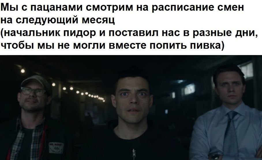 Мы с пацанами смотрим на расписание смен на следующий месяц (начальник пидор и поставил нас в разные дни, чтобы мы не могли вместе попить пивка)