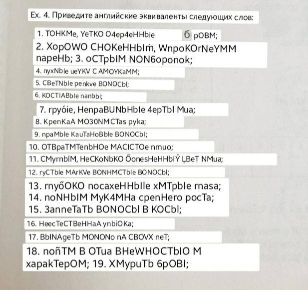 4. Приведите английские эквиваленты следующих слов: 1. TOHKMe, УеТКО O4ep4eHHble 2. XopOWO CHOKeHHbIm, WnpoKOrNeYMM napeHb; 3. oCTpbIM NON6oponok; 4. nyxNble ueYKV С AMOYKaMM; 5. CBeTNble penkve ВОМОС