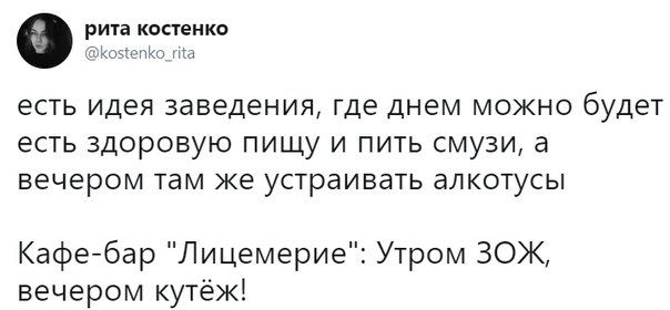 рита костенко @kostenko rita есть идея заведения, где днем можно будет есть здоровую пищу и пить смузи, а вечером там же устраивать алкотусы Кафе-бар "Лицемерие": Утром ЗОЖ, вечером кутёж!