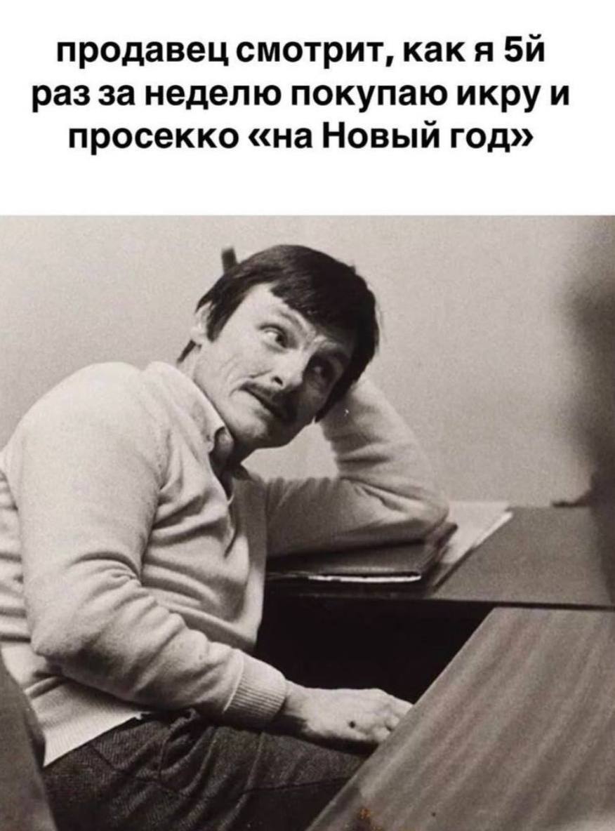 продавец смотрит, раз за неделю покупаю икру и просекко «на Новый год» 7.