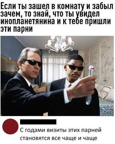 Если ты зашел в комнату и забыл зачем, то знай, что ты увидел инопланетянина и ктебе пришли эти парни С годами визиты этих парней становятся все чаще и чаще