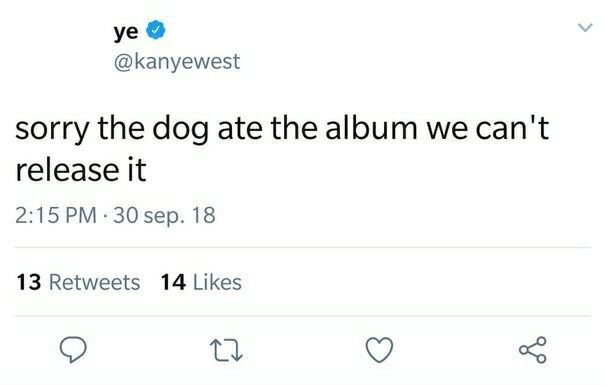 @kanyewest sorry the dog ate the aloum we can't release it 2:15 30 18 13 Retweets 14 Likes