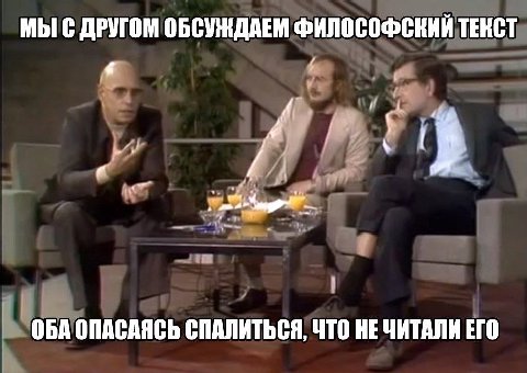 МЫ С ДРУГОМ ОБСУЖДАЕМ ФИЛОСОФСКИЙ ТЕКСТ 4 у 1 ОБА ОПАСАЯСЬ СПАЛИТЬСЯ, ЧТО НЕ ЧИТАЛИ ЕГО