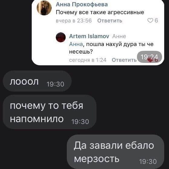 Анна Прокофьева Почему все такие агрессивные ВЧЕ в 23 Ответить Artem Islamov Анна, пошла нахуй дура ты че несешь? DHA В 1: NOOON 49:30 почему то тебя напомнило 40-29 Да завали ебало мерзость 19:30