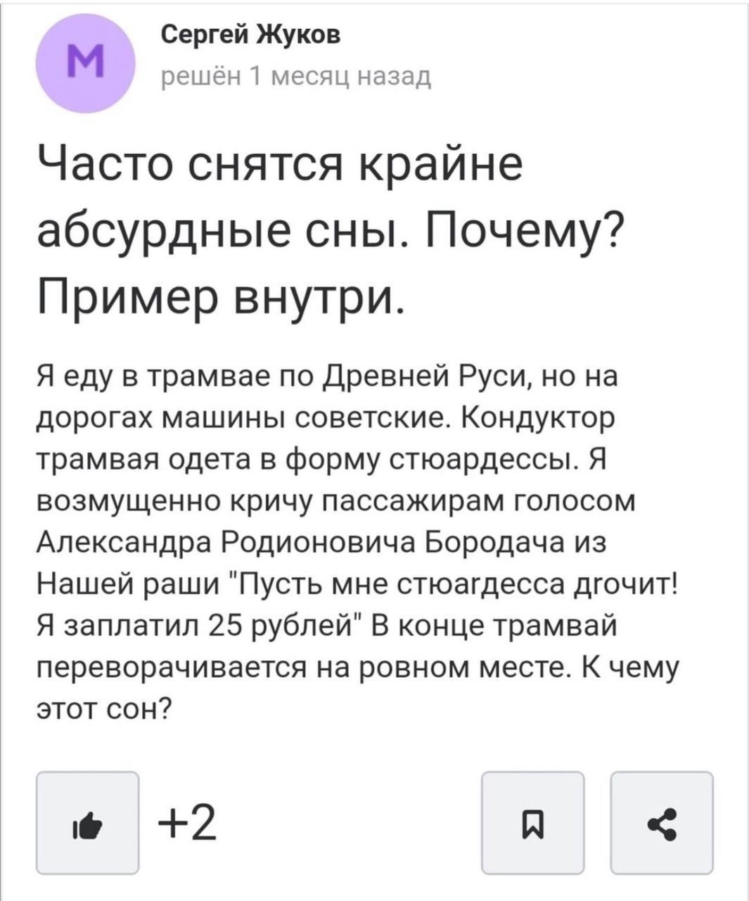 Сергей Жуков решён 1 месяц назад Часто снятся крайне абсурдные сны. Почему? Пример внутри. Я еду в трамвае по Древней Руси, но на дорогах машины советские. Кондуктор трамвая одета в форму стюардессы. 