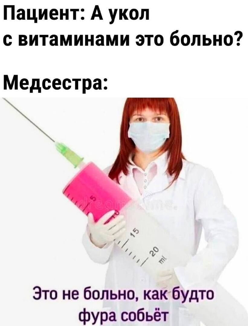 Пациент: А укол с витаминами это больно? Медсестра: Это не больно, какбудто фура собьёт