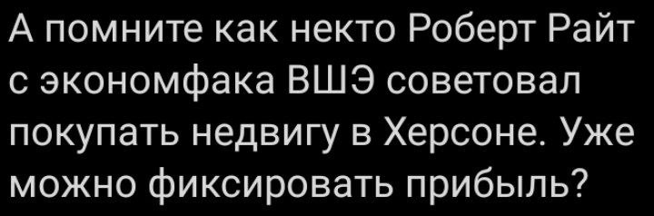 А помните как некто Роберт Райт с экономфака ВШЭ советовал покупать недвигу в Херсоне. Уже можно фиксировать прибыль?