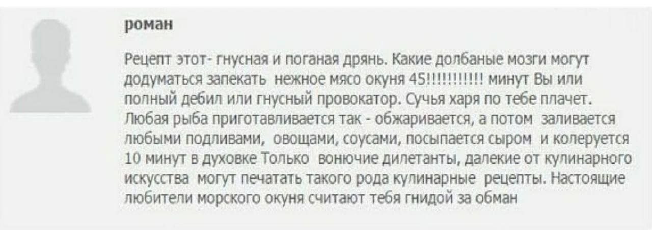 роман Рецепт этот- гнусная и поганая дрянь. Какие долбаные мозги могут додуматься запекать нежное мясо окуня минут ВЫ или полный дебил или гнусный провокатор. Сучья харя по тебе плачет. Любая рыба при