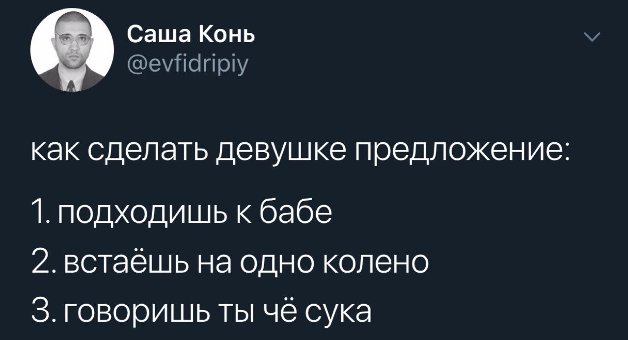 Саша Конь как сделать девушке предложение 1. подходишь к бабе 2.встаешь на одно колено 3. говоришь ты че сука