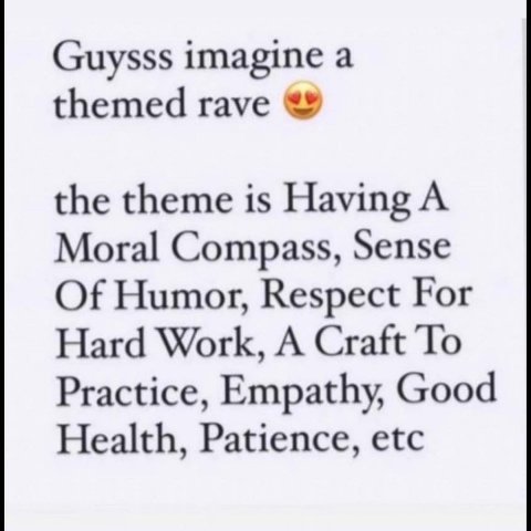 Guysss imagine а themed rave the theme is Having A Moral Compass, Sense Of Humor, Respect For Hard Work, A Craft To Practice, Empathy, Good Health, Patience, etc
