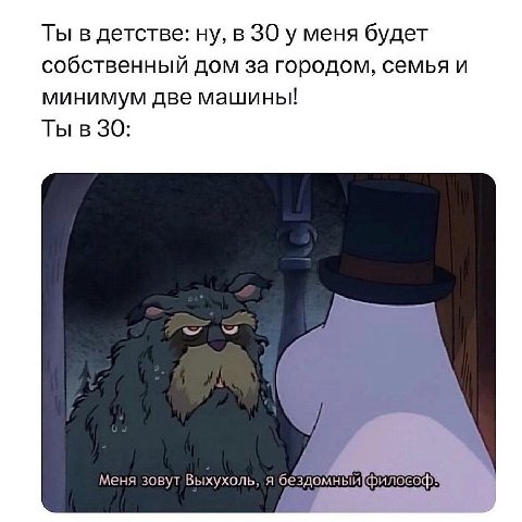 Ты в детстве: ну, в 30 у меня будет собственный дом за городом, семья и минимум две машины! Ты в 30: Меня зовут Выхухоль, я