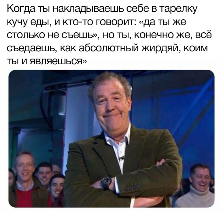 Когда ты накладываешь себе в тарелку кучу еды, и кто-то говорит: «да ты же столько не съешь», но ты, конечно же, всё съедаешщь, как абсолютный жирдяй, коим ты и являешься» А. a