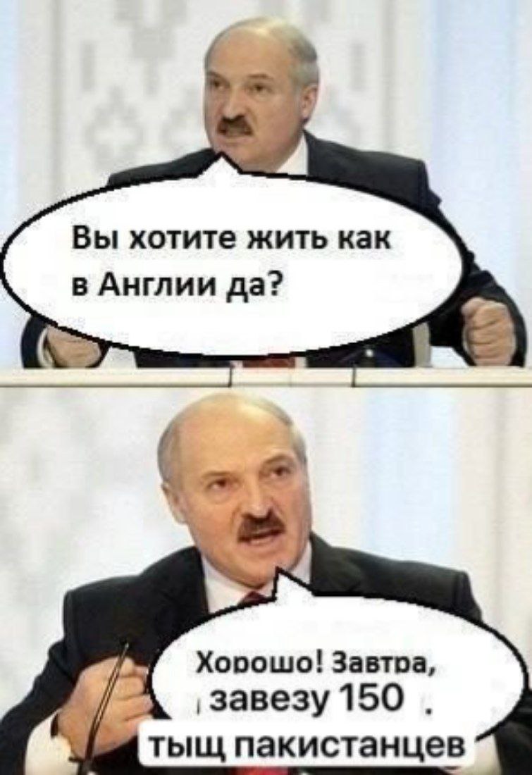 i у Вы хотите жить как в Англии да? Хорошо! Завтра, 4 ‚завезу 150 тыщ пакистанцев