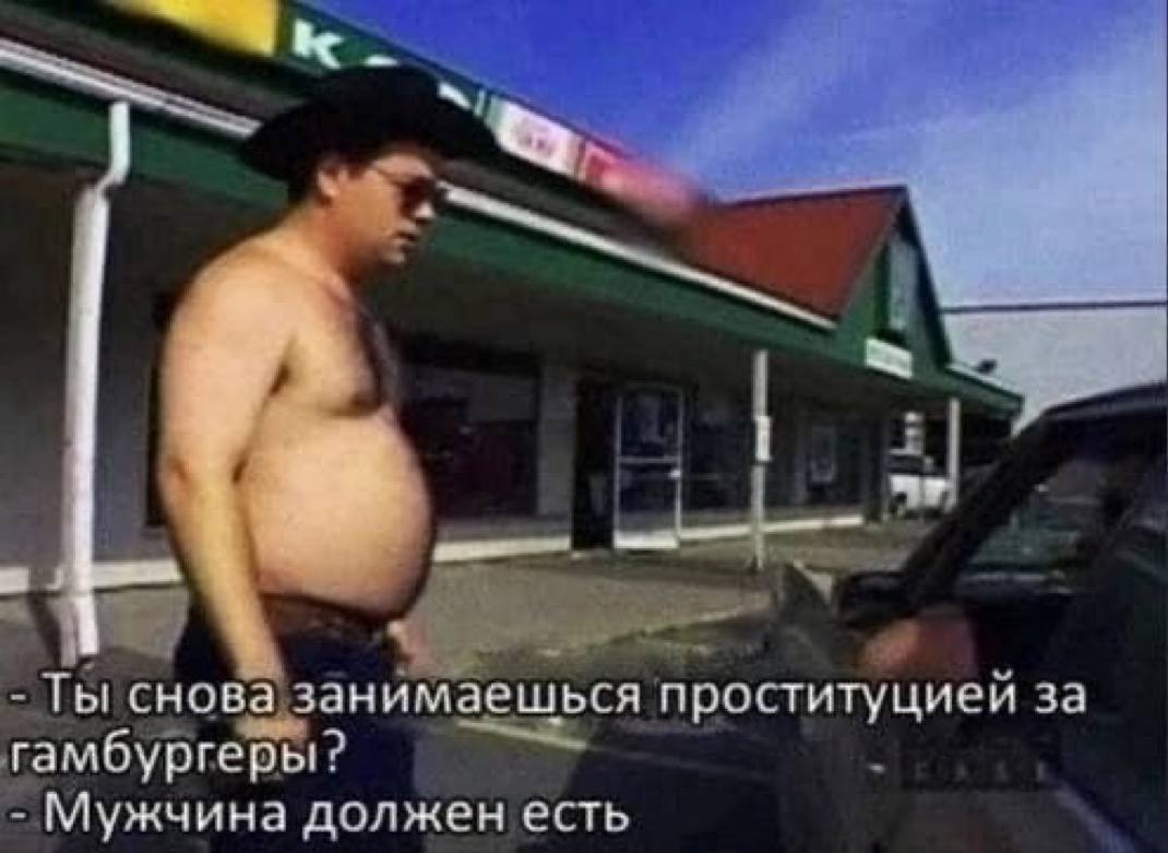 Ты снов занимаешься проституцией за гамбургеры? Мужчина должен есть