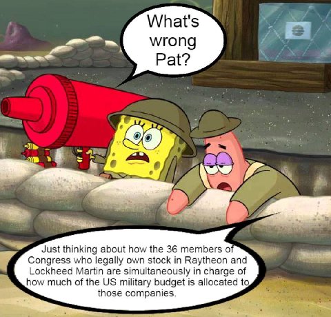 What's wrong Pat? Just thinking about how the 36 members Congress who legally own stock in Raytheon and Lockheed Martin are simultaneously in charge of how much of the military budget is allocated to 