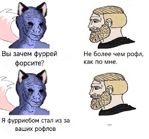 Вы зачем фуррей Не более чем рофл, форсите? как по мне. 4 Я фурриебом стал из за ваших рофлов
