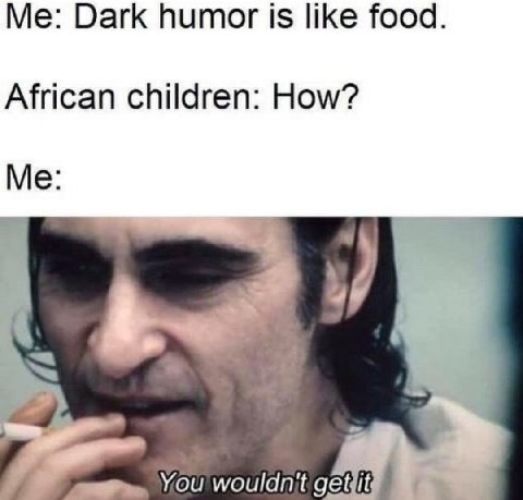 Dark humor is like food African children: How? Me: у You wouldnit