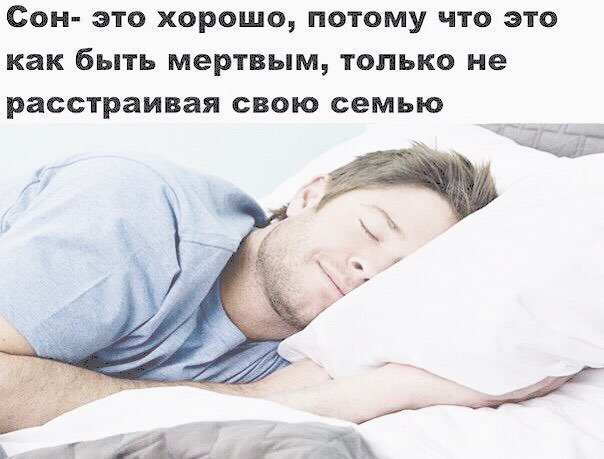 Сон- это хорошо, потому что это как быть мертвым, только не расстраивая свою семью А