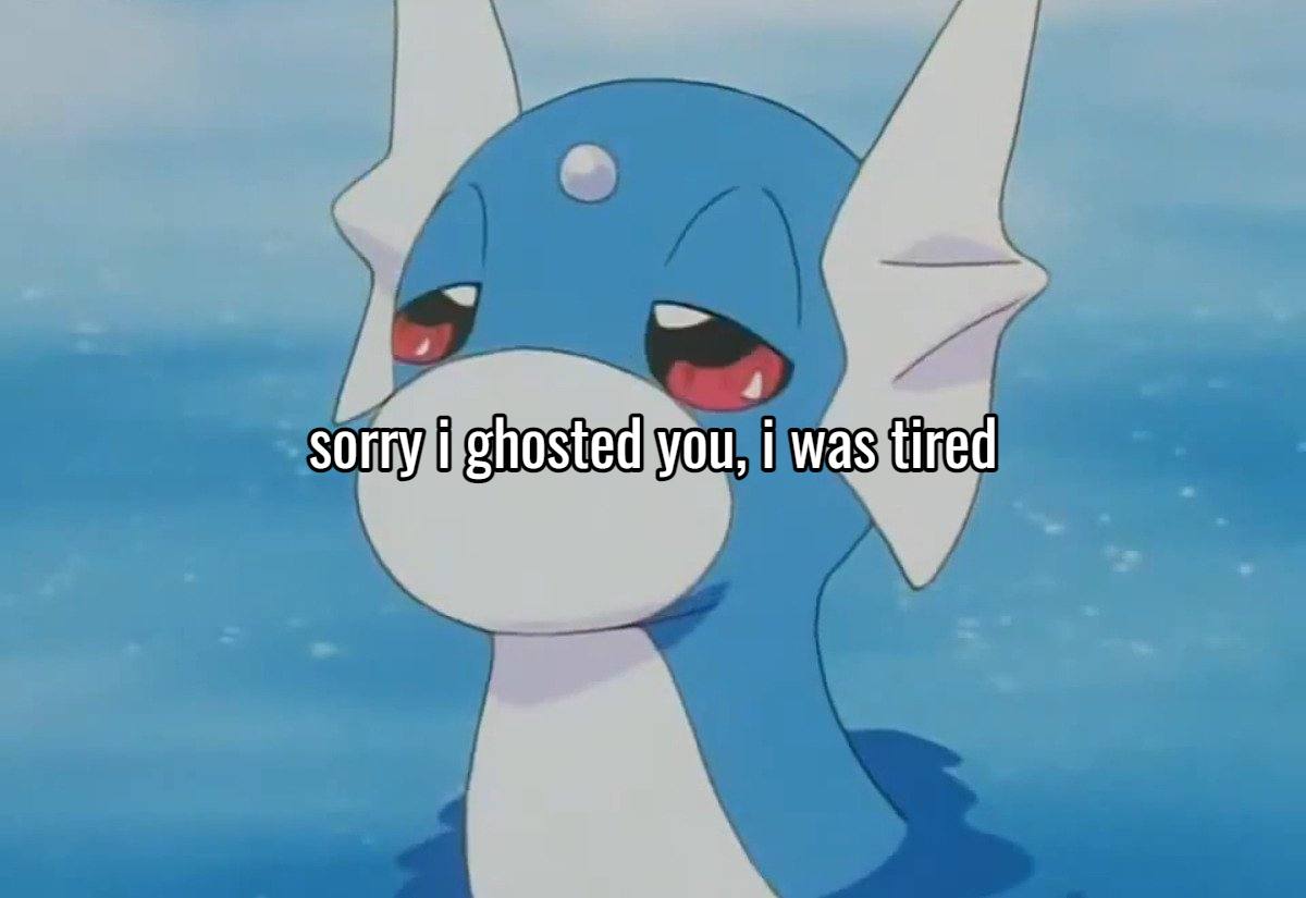 sorry i ghosted you, i was tired
