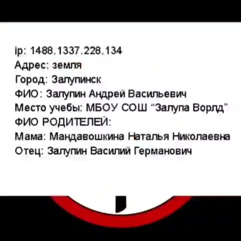 Адрес: земля Город: Залупинск ФИО: Залупин Андрей Васильевич Место учебы: МБОУ СОШ “Залупа Ворлд” ФИО РОДИТЕЛЕИ: Мама: Мандавошкина Наталья Николаевна Отец: Залупин Василий Германович